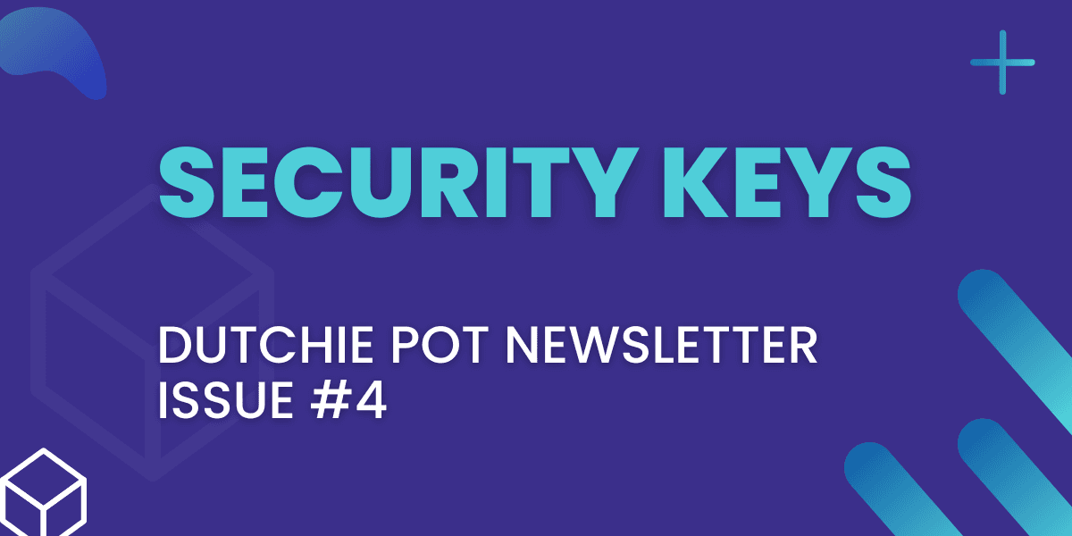 Dutchie Pot Newsletter 4 - Security Keys