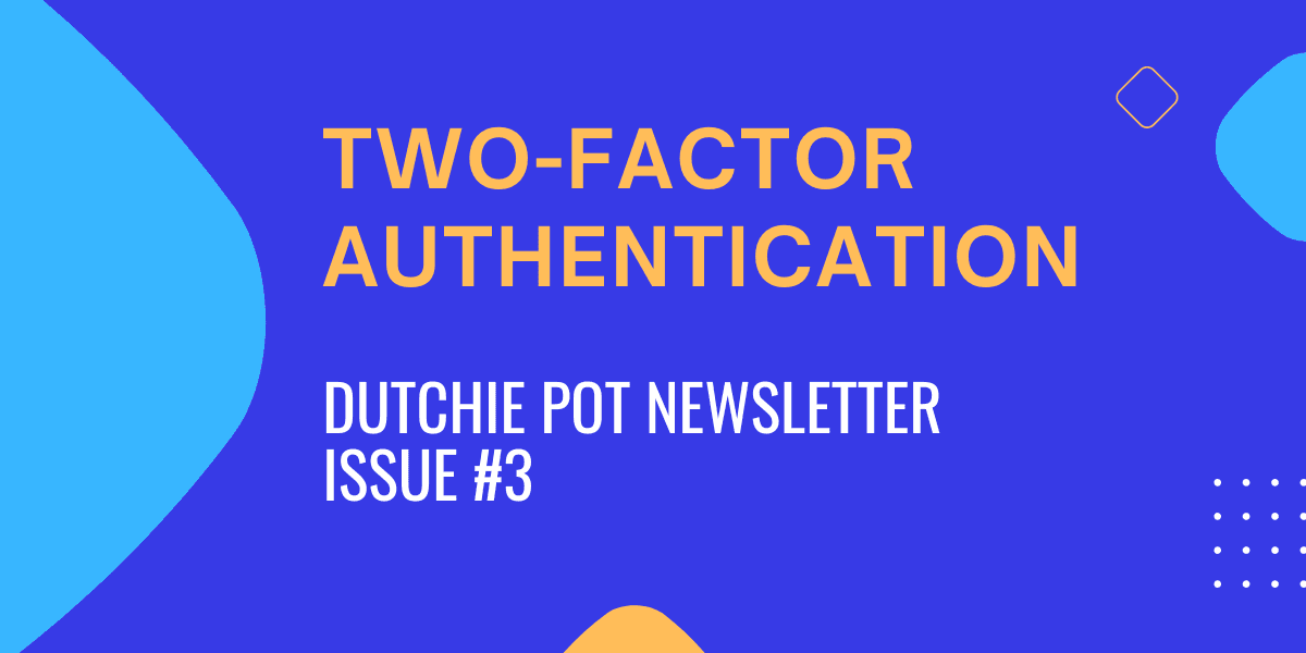 Dutchie Pot Newsletter 3 - Two-Factor Authentication